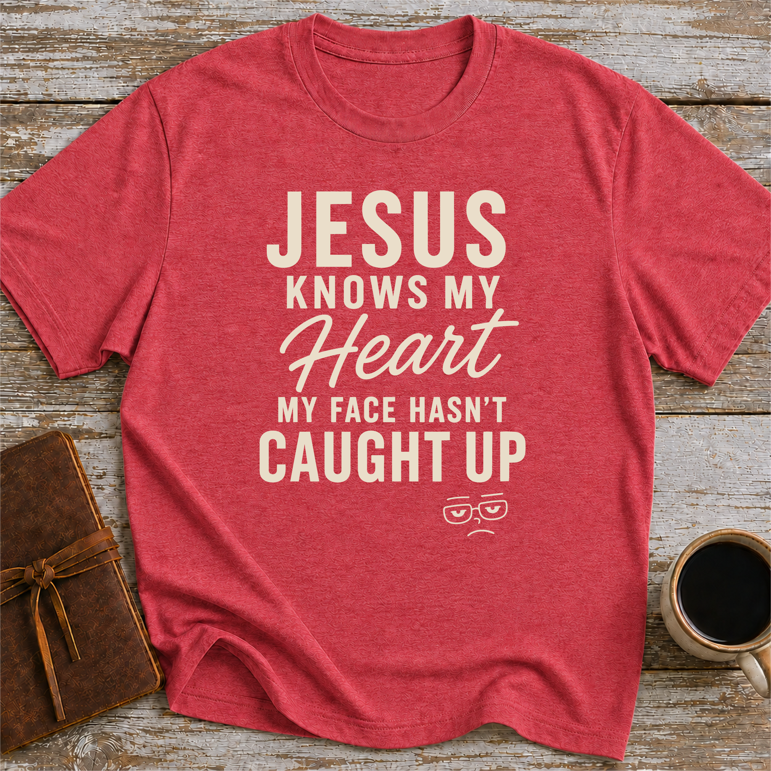 Jesus Knows My Heart. My Face Hasn’t Caught Up - T-Shirt