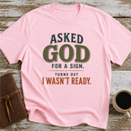 Asked God For A Sign. Turns Out I Wasn’t Ready. - T-Shirt