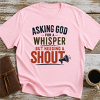 Asking God For A Whisper, But Needing A Shout - T-Shirt