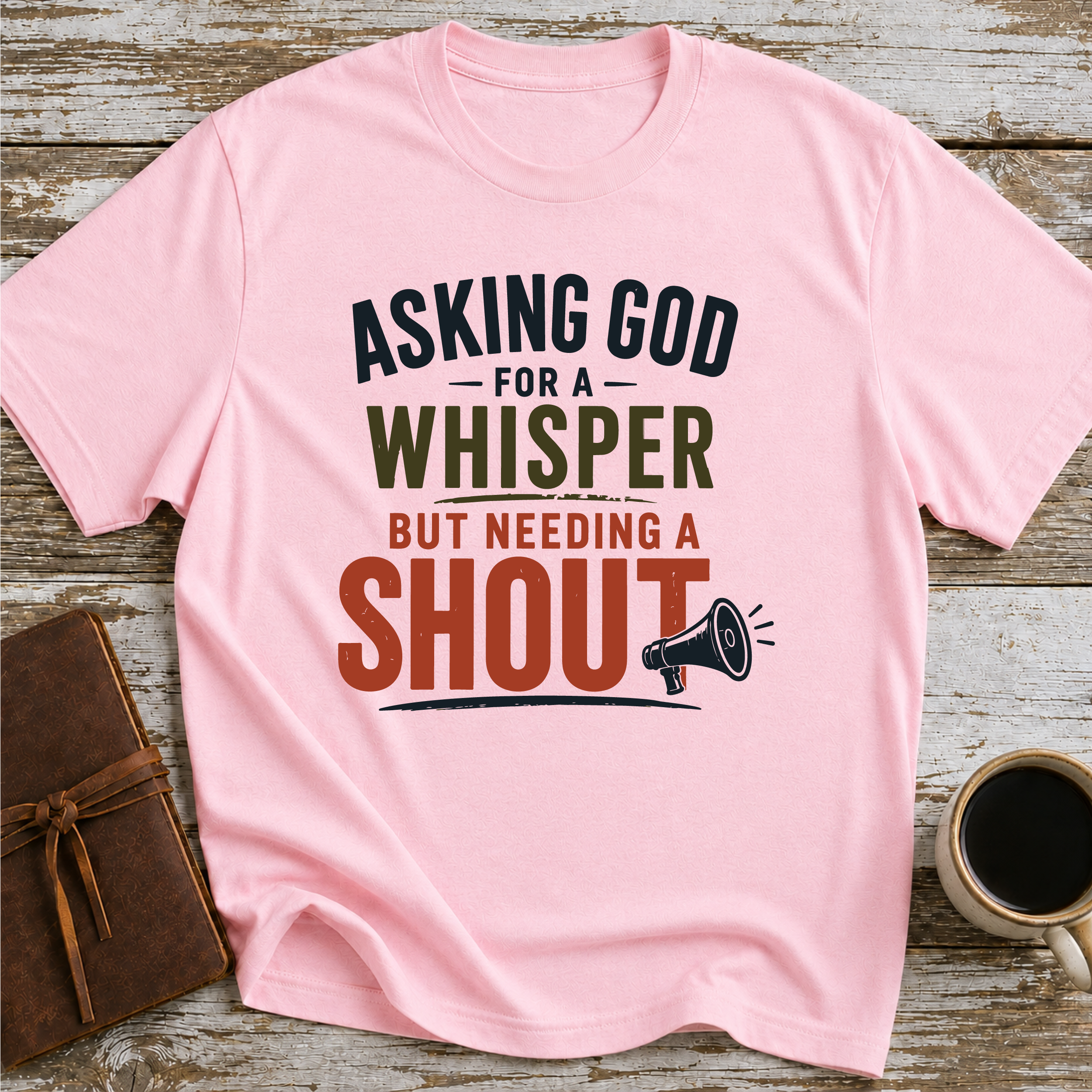 Asking God For A Whisper, But Needing A Shout - T-Shirt