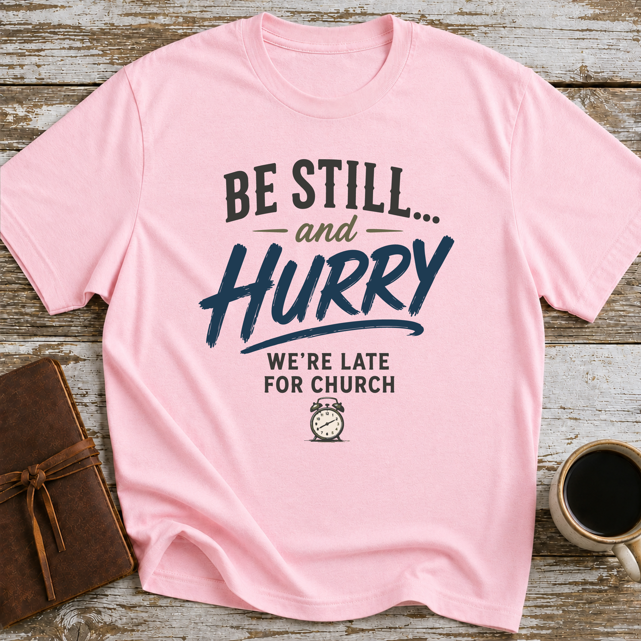 Be Still... And Hurry. We're Late For Church - T-Shirt