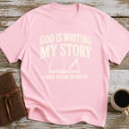 God Is Writing My Story. I Keep Trying To Edit It - T-Shirt