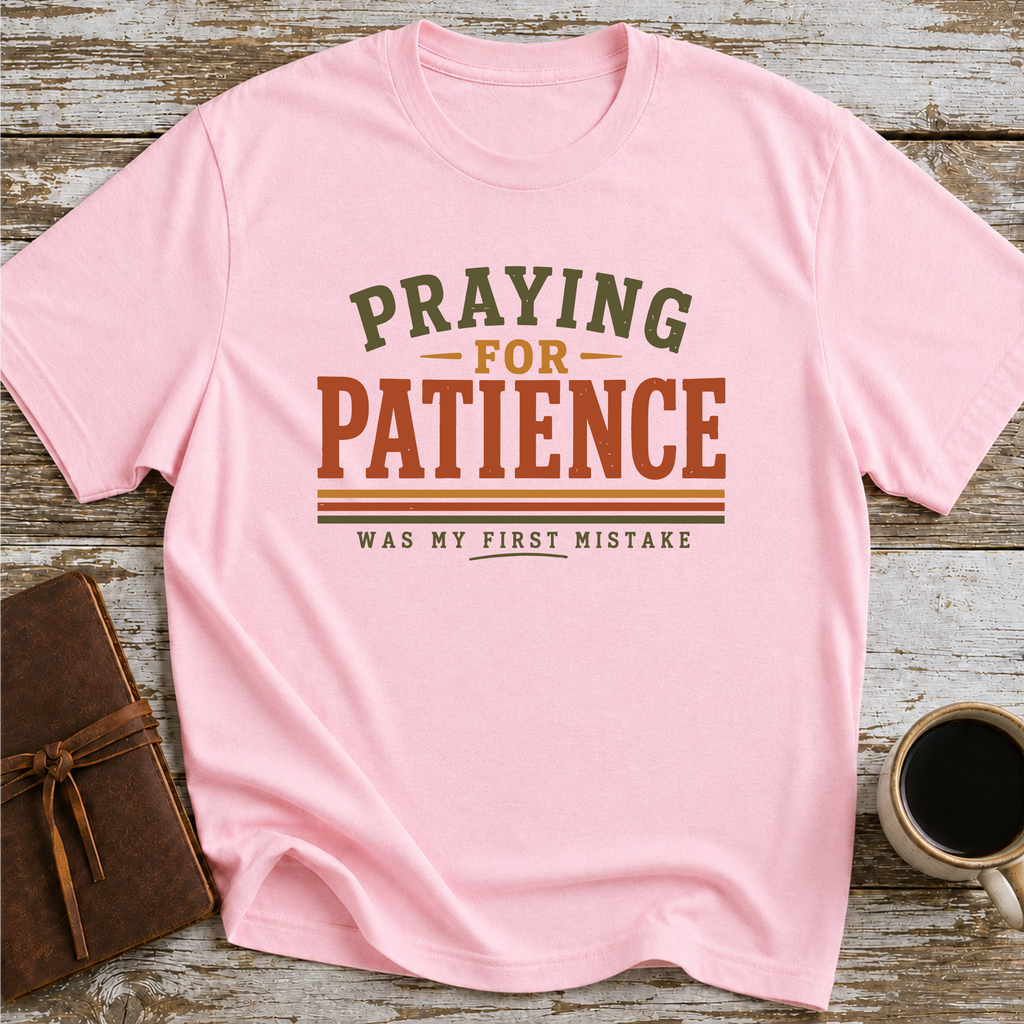 Praying For Patience Was My First Mistake - T-Shirt