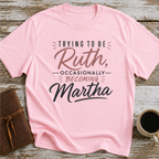 Trying To Be Ruth, Occasionally Becoming Martha - T-Shirt