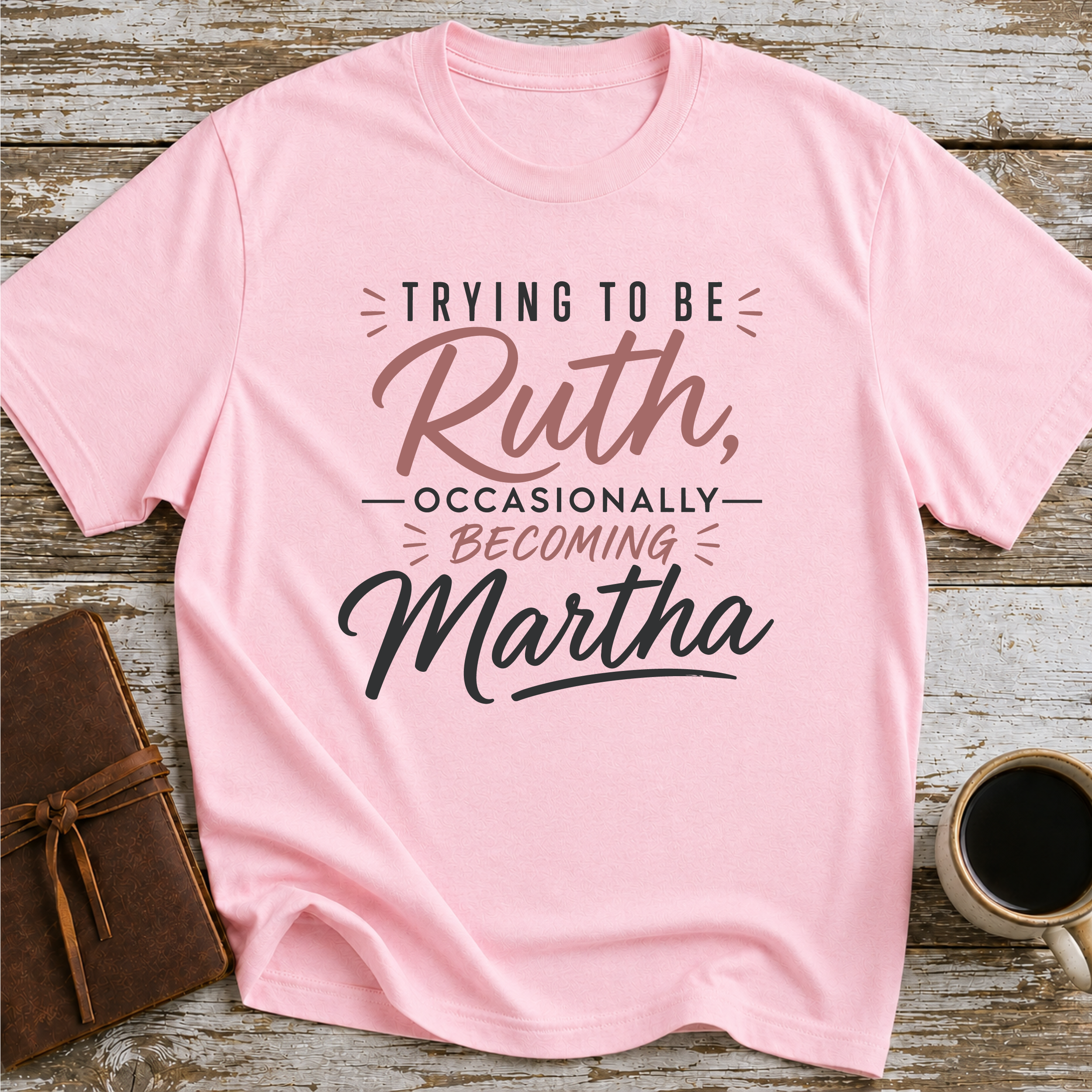 Trying To Be Ruth, Occasionally Becoming Martha - T-Shirt