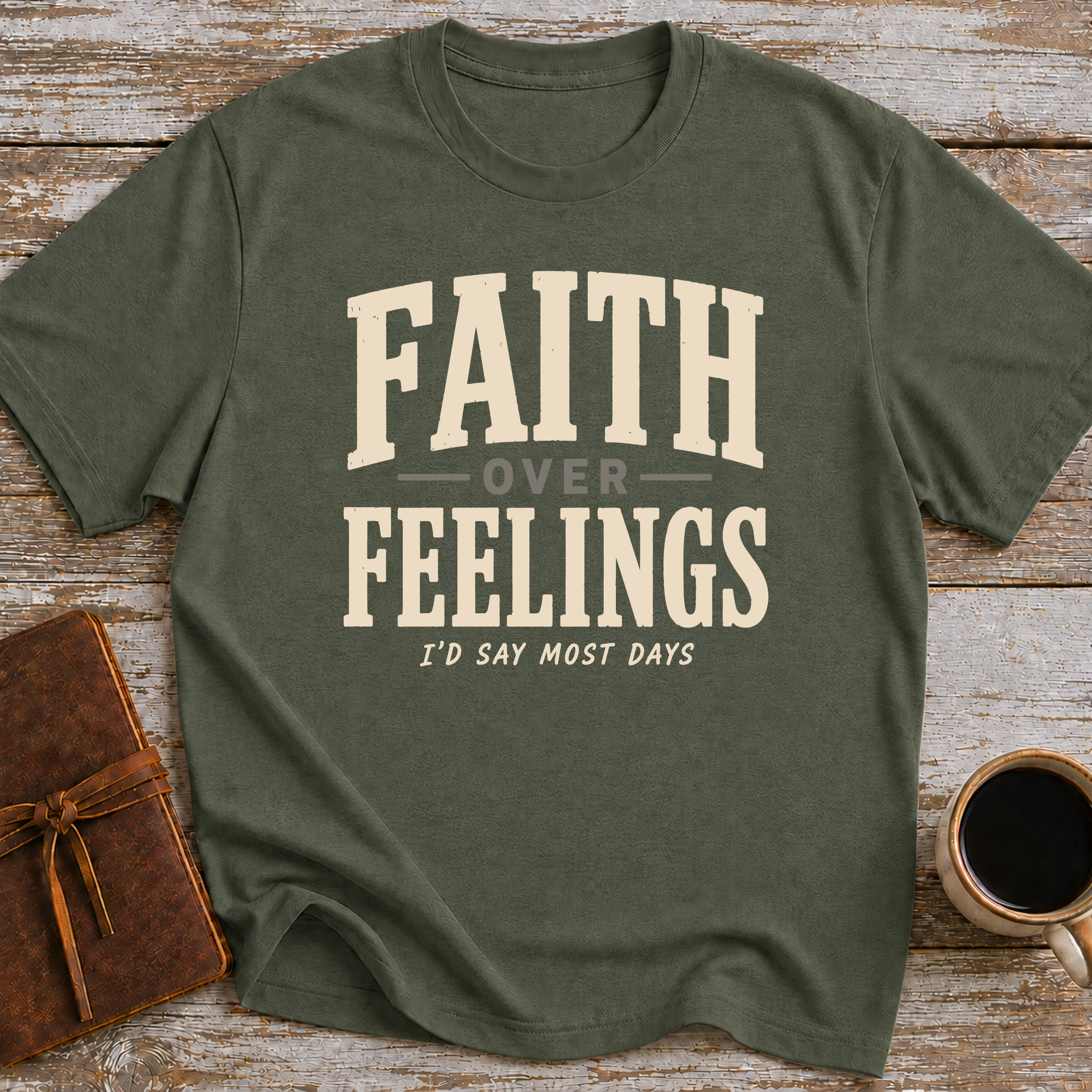 Faith Over Feelings... I'd Say Most Days - T-Shirt