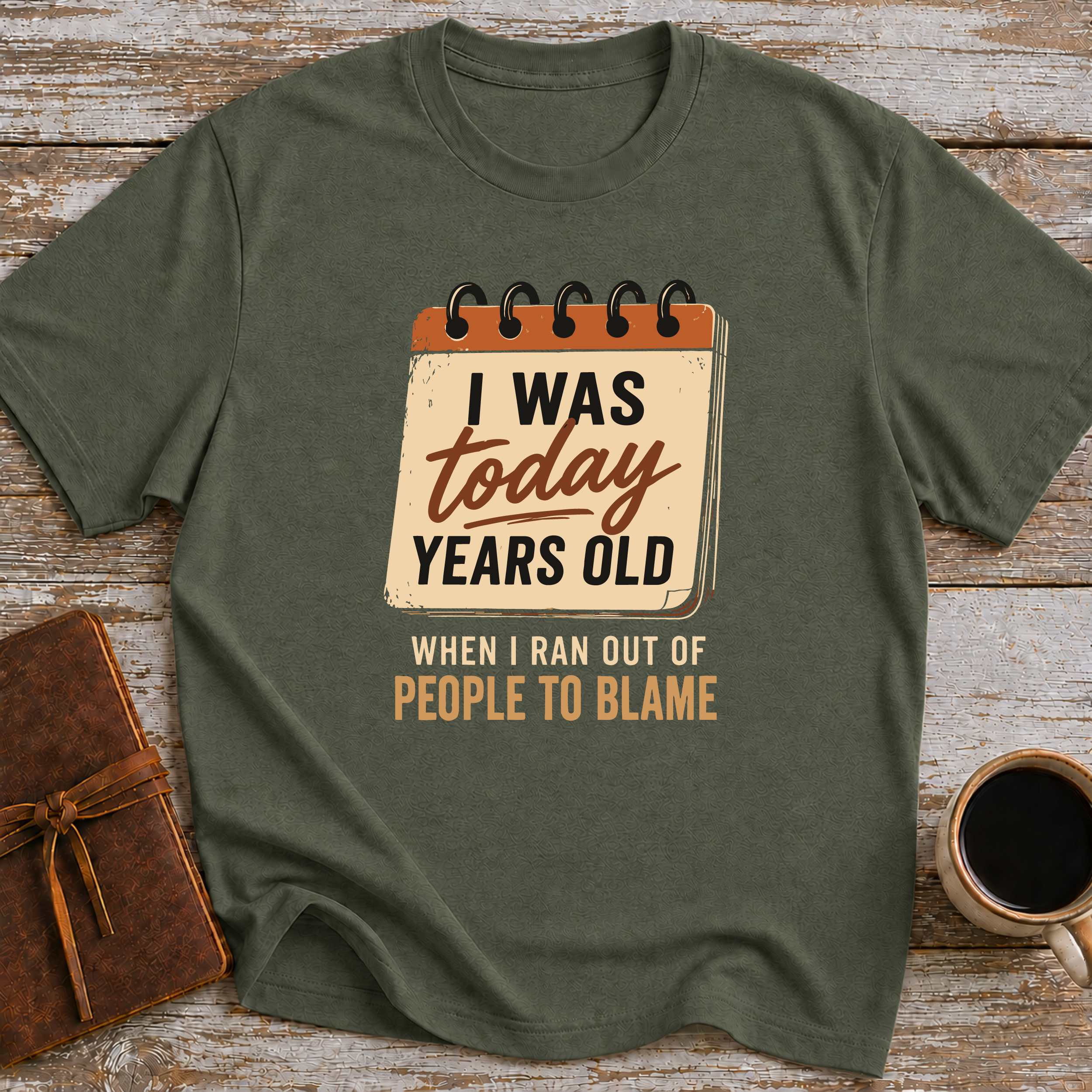 I Was Today Years Old When I Ran Out Of People To Blame - T-Shirt