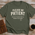 Please Be Patient, God Isnt Finished With Me. Neither Is My Coffee - T-Shirt