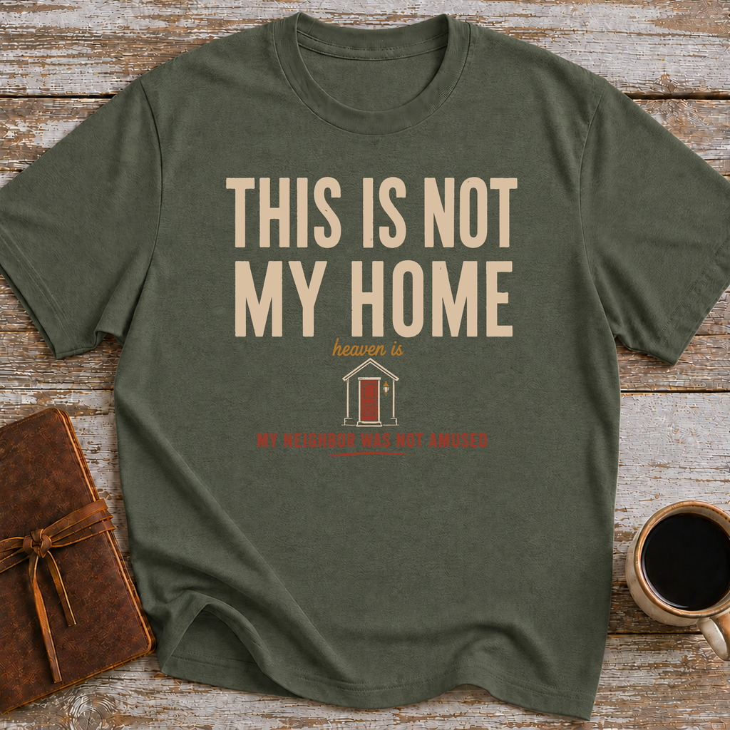 This Is Not My Home Heaven Is My Neighbor Was Not Amused - T-Shirt