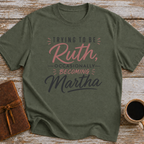 Trying To Be Ruth, Occasionally Becoming Martha - T-Shirt