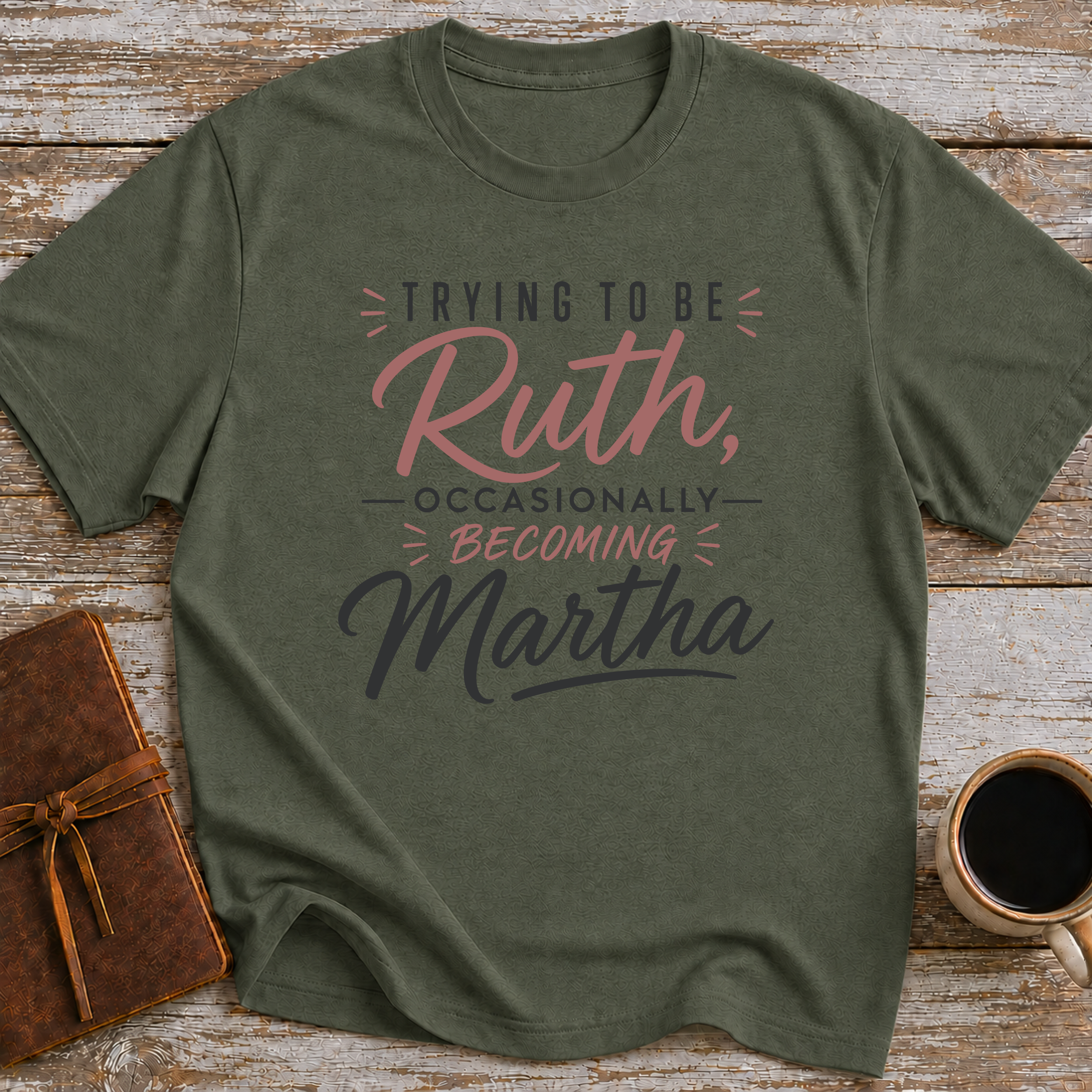 Trying To Be Ruth, Occasionally Becoming Martha - T-Shirt