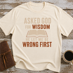 Asked God For Wisdom He Let Me Be Wrong First - T-Shirt