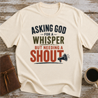 Asking God For A Whisper, But Needing A Shout - T-Shirt