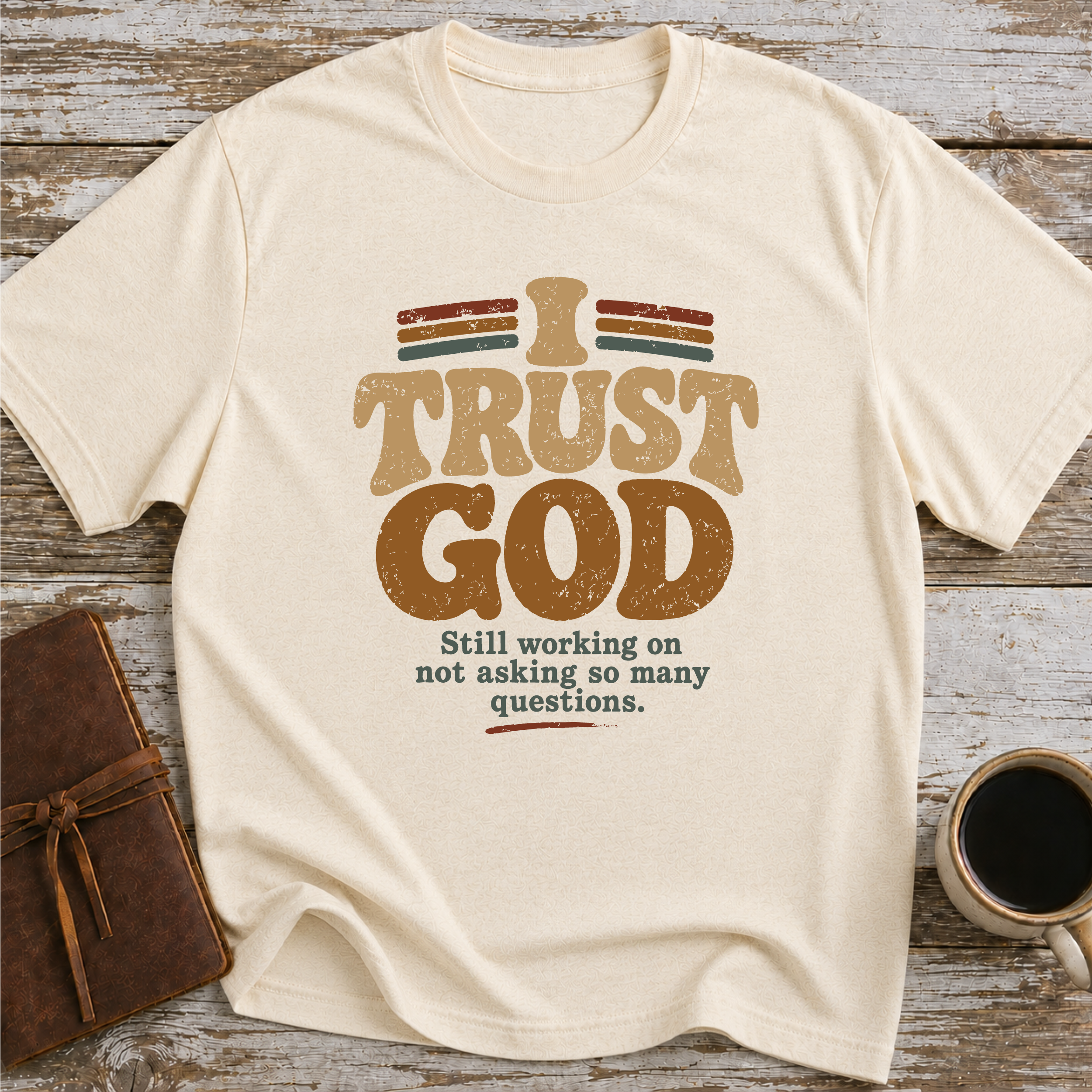 I Trust God. Still Working On Not Asking So Many Questions. - T-Shirt