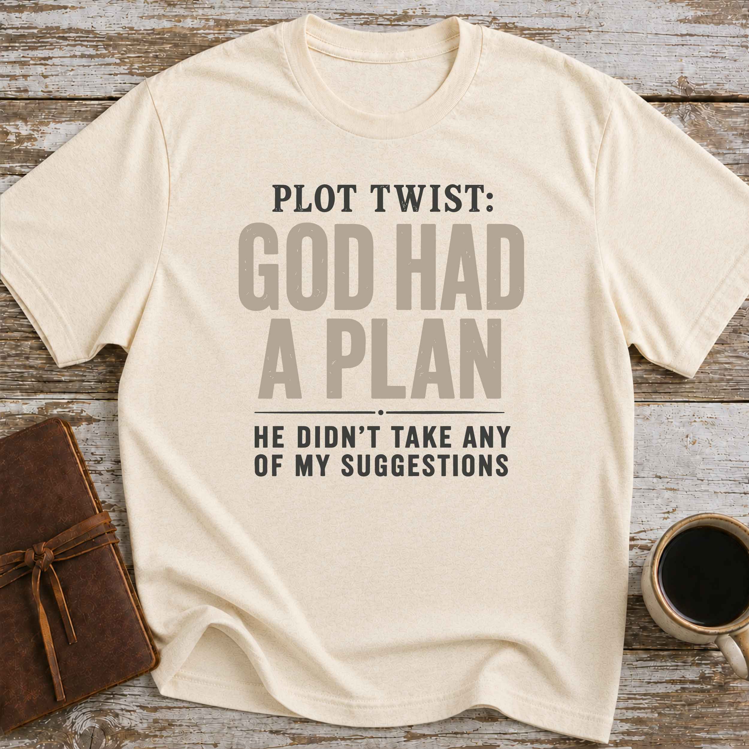 Plot Twist God Had A Plan. He Didn't Take Any Of My Suggestions. - T-Shirt