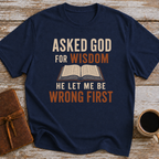 Asked God For Wisdom He Let Me Be Wrong First - T-Shirt