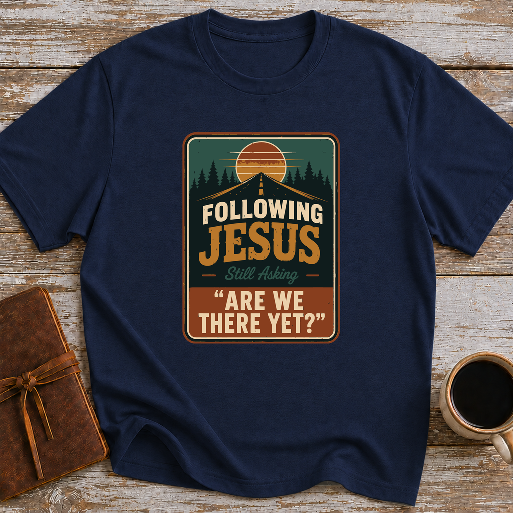 Following Jesus. Still Asking Are We There Yet? - T-Shirt