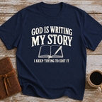 God Is Writing My Story. I Keep Trying To Edit It - T-Shirt