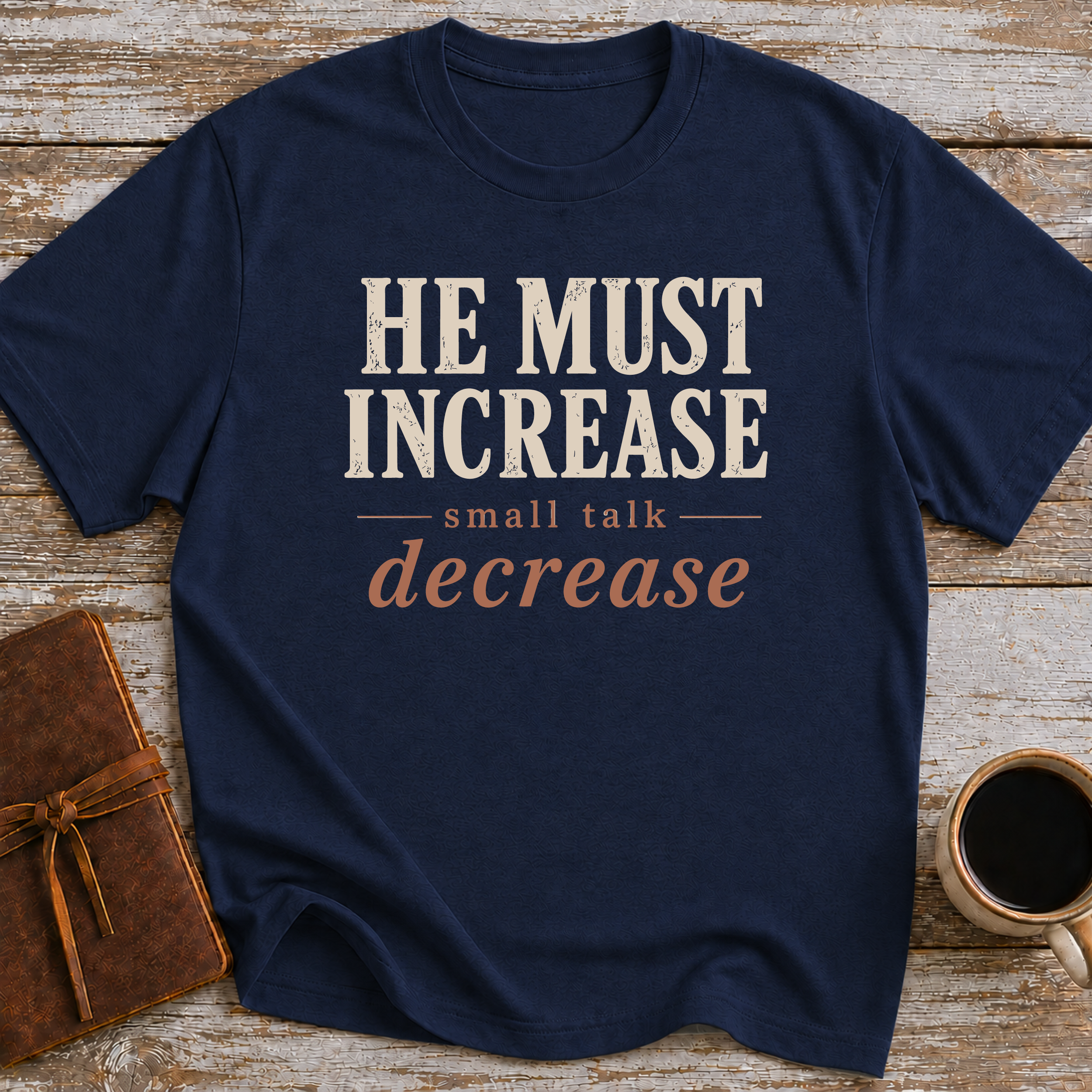 He Must Increase. Small Talk Decrease - T-Shirt
