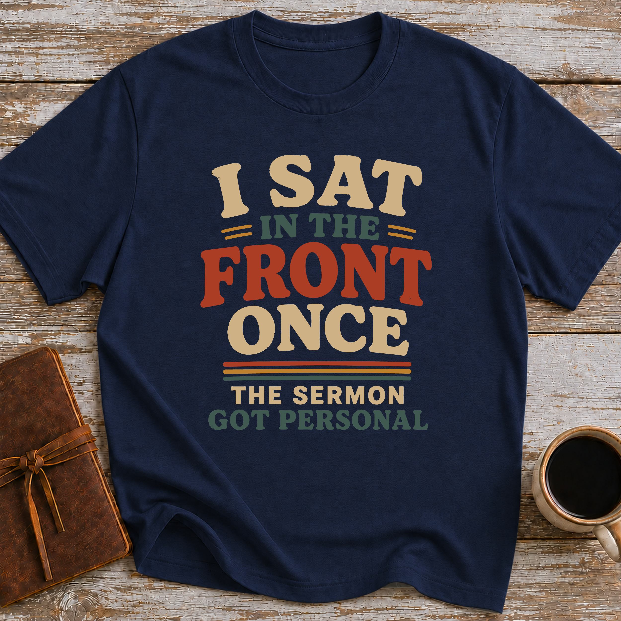 I Sat In The Front Once, The Sermon Got Personal - T-Shirt