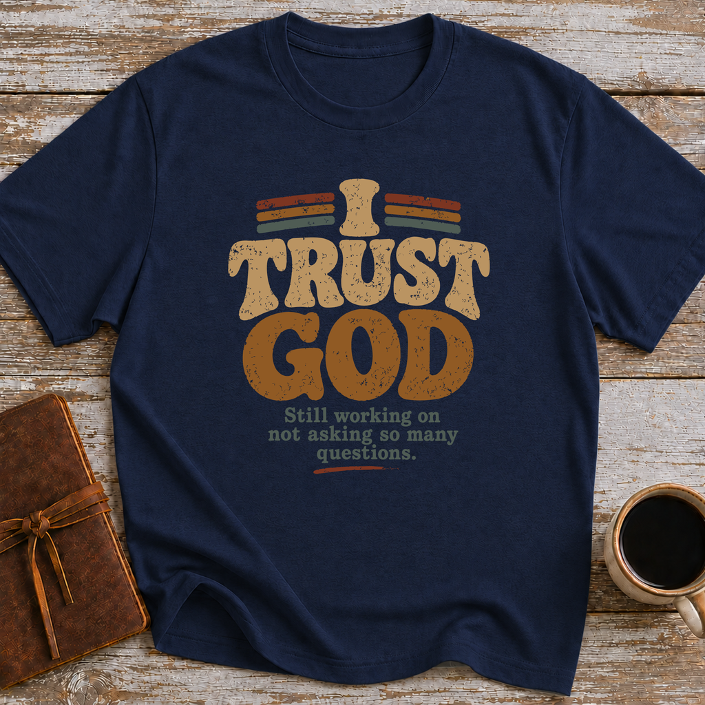 I Trust God. Still Working On Not Asking So Many Questions. - T-Shirt