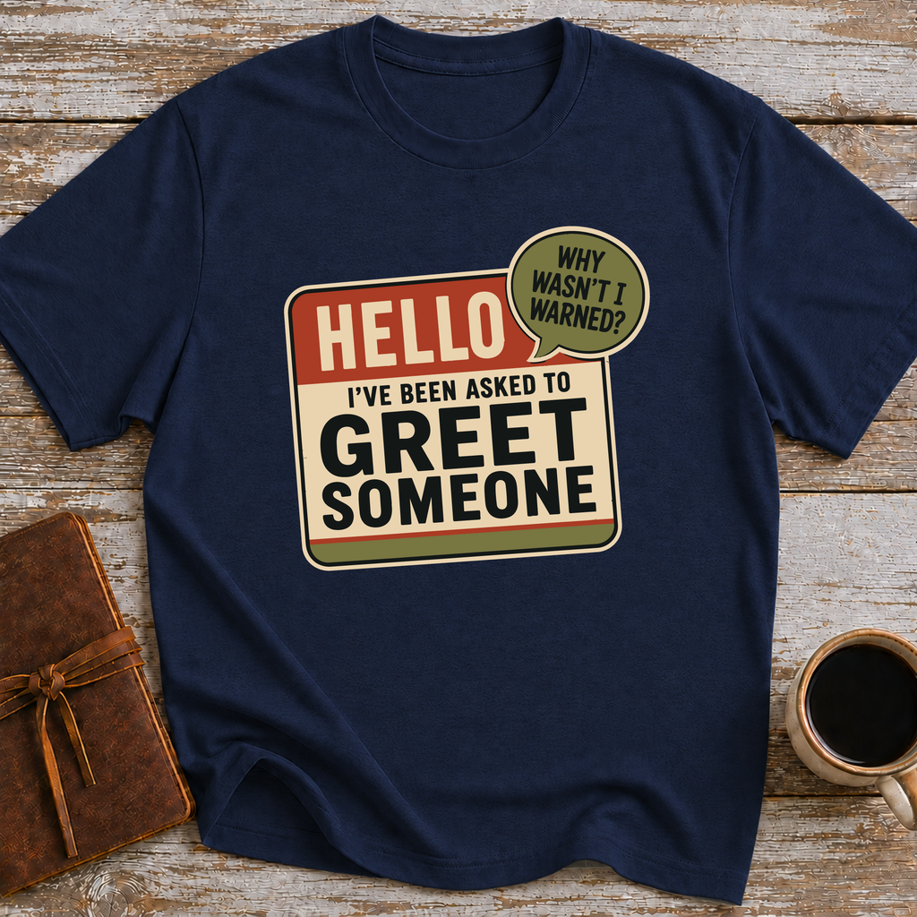 I’ve Been Asked To Greet Someone, Why Wasn’t I Warned - T-Shirt