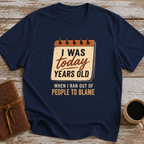 I Was Today Years Old When I Ran Out Of People To Blame - T-Shirt