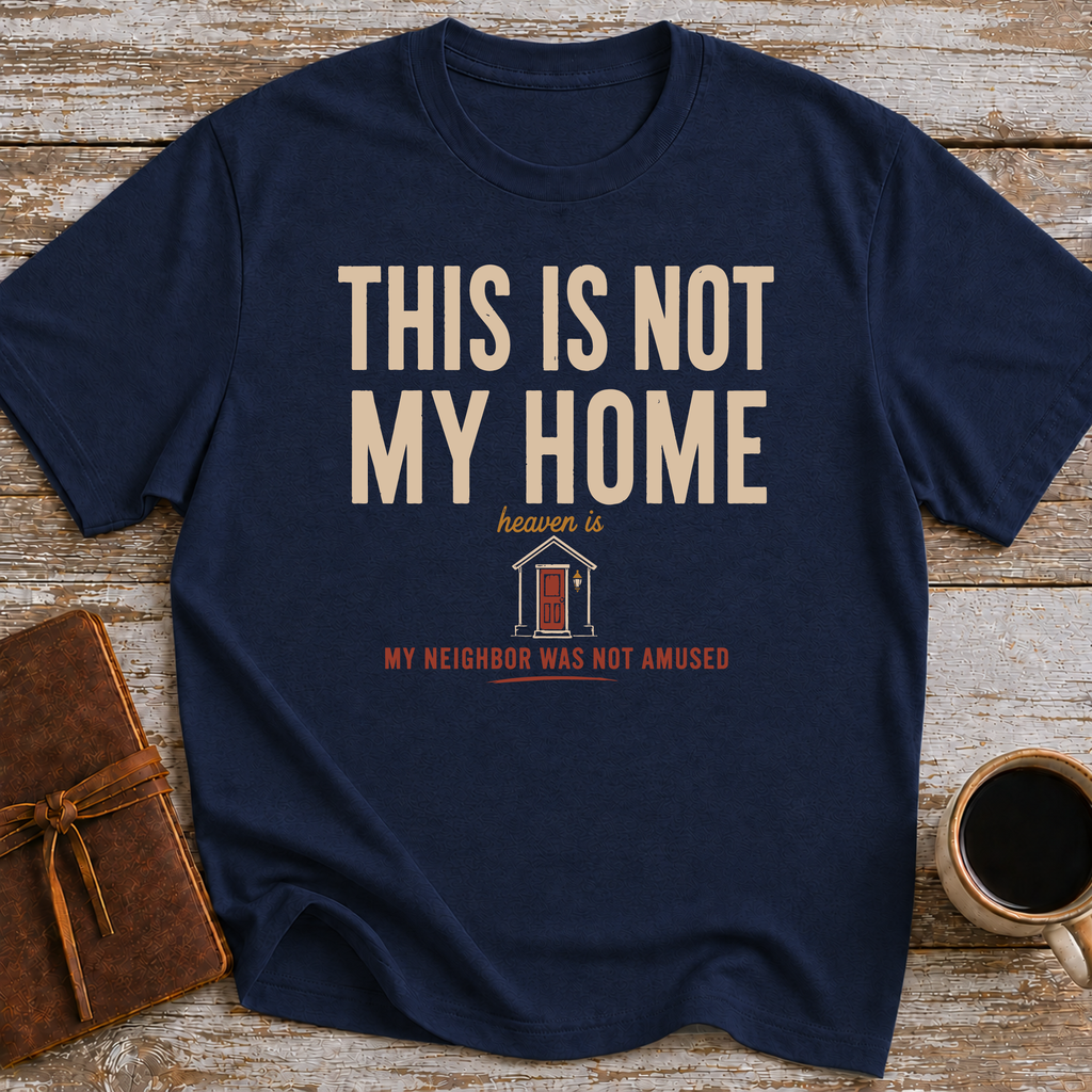 This Is Not My Home Heaven Is My Neighbor Was Not Amused - T-Shirt