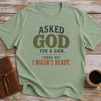 Asked God For A Sign. Turns Out I Wasn’t Ready. - T-Shirt