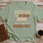 Asked God For Wisdom He Let Me Be Wrong First - T-Shirt