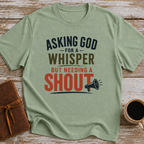 Asking God For A Whisper, But Needing A Shout - T-Shirt
