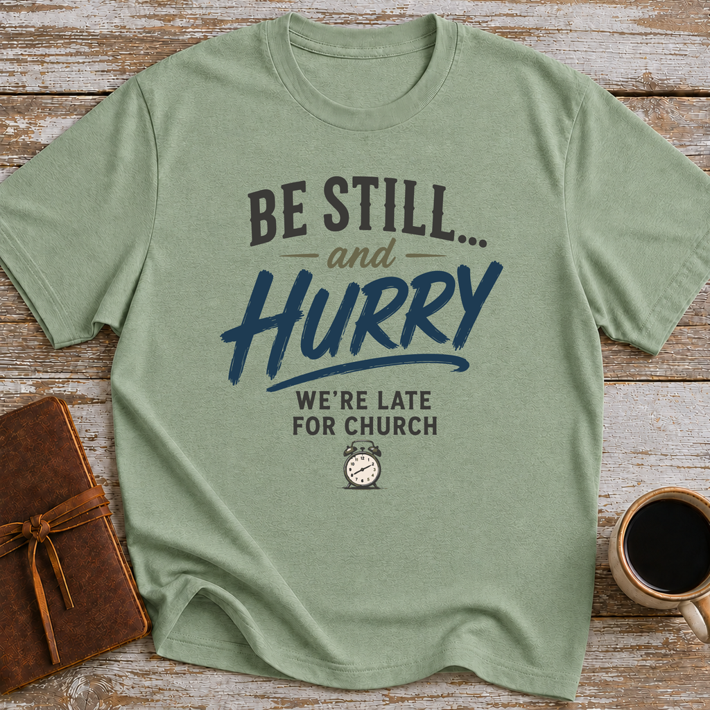 Be Still... And Hurry. We're Late For Church - T-Shirt