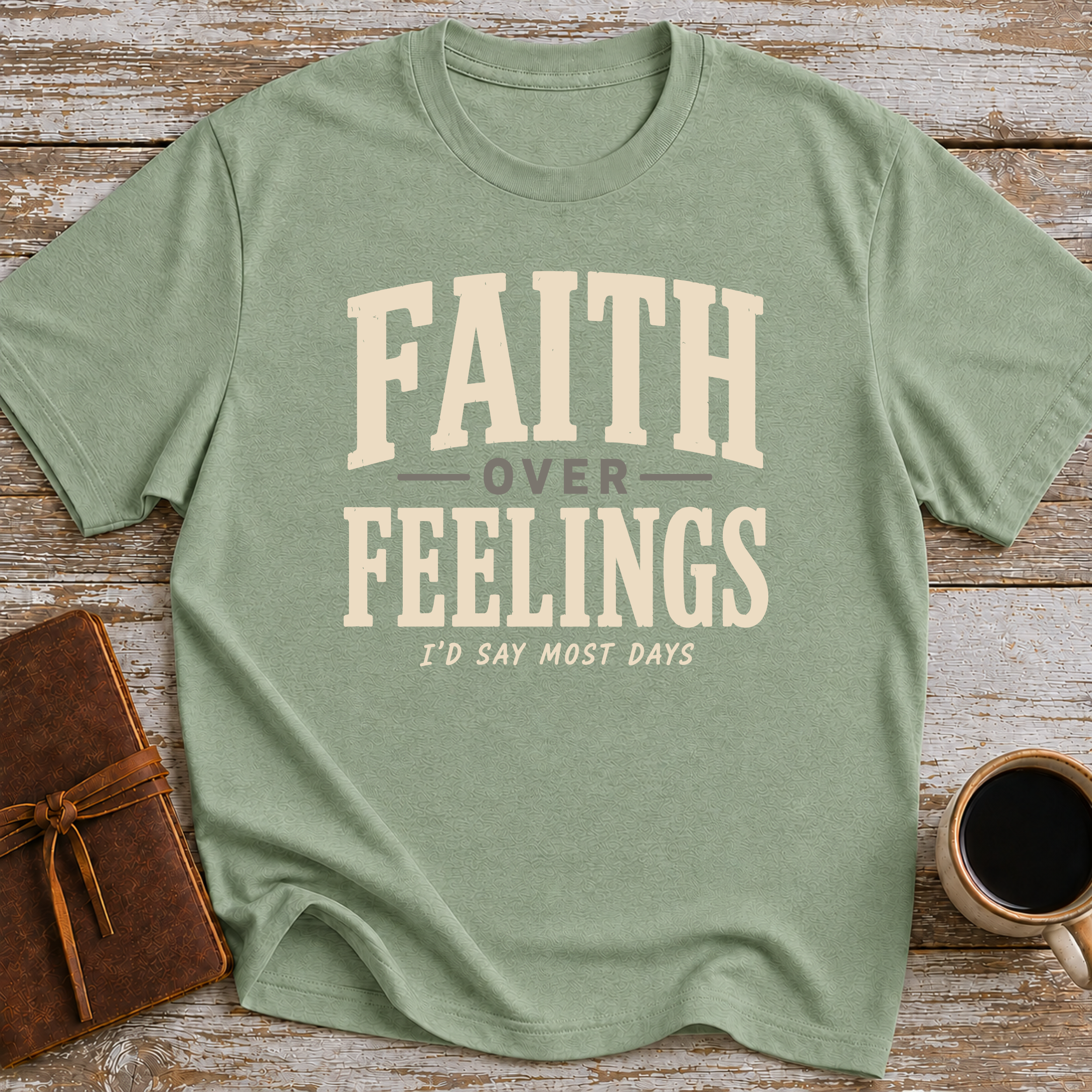 Faith Over Feelings... I'd Say Most Days - T-Shirt