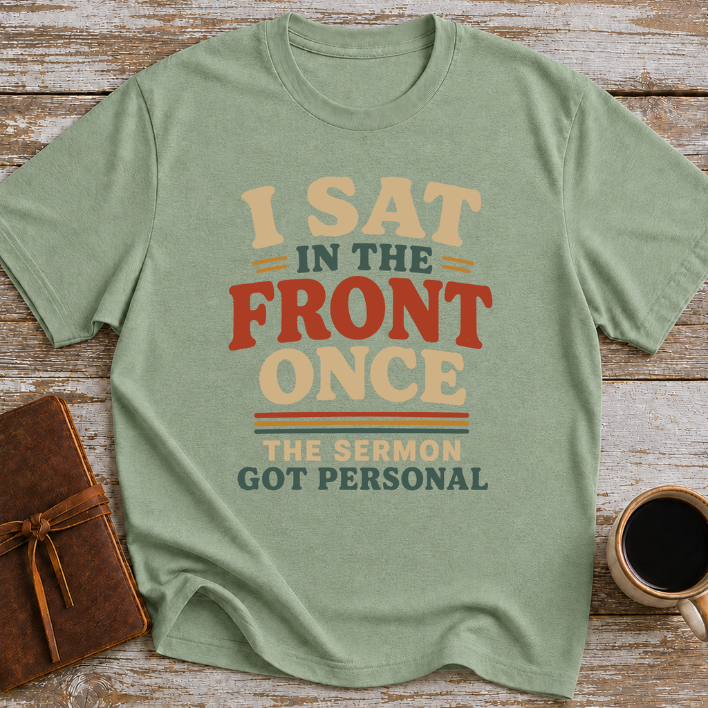 I Sat In The Front Once, The Sermon Got Personal - T-Shirt