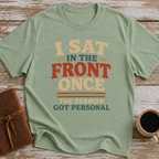 I Sat In The Front Once, The Sermon Got Personal - T-Shirt