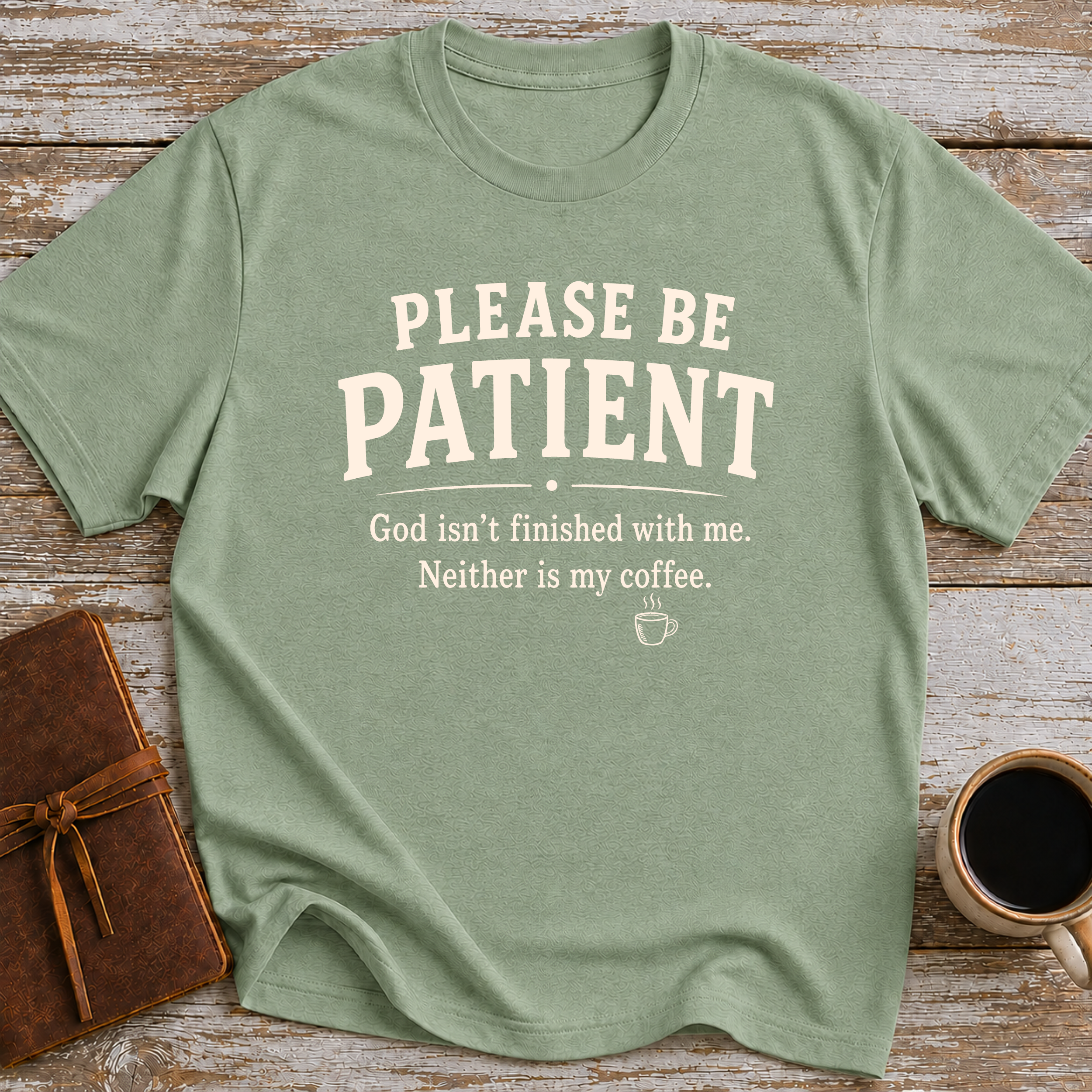 Please Be Patient, God Isnt Finished With Me. Neither Is My Coffee - T-Shirt