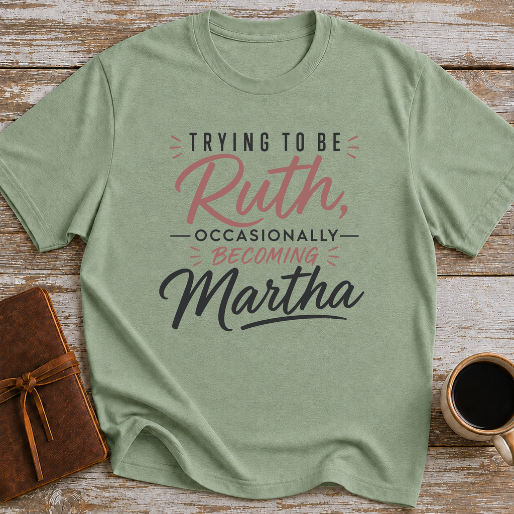 Trying To Be Ruth, Occasionally Becoming Martha - T-Shirt