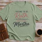 Trying To Be Ruth, Occasionally Becoming Martha - T-Shirt