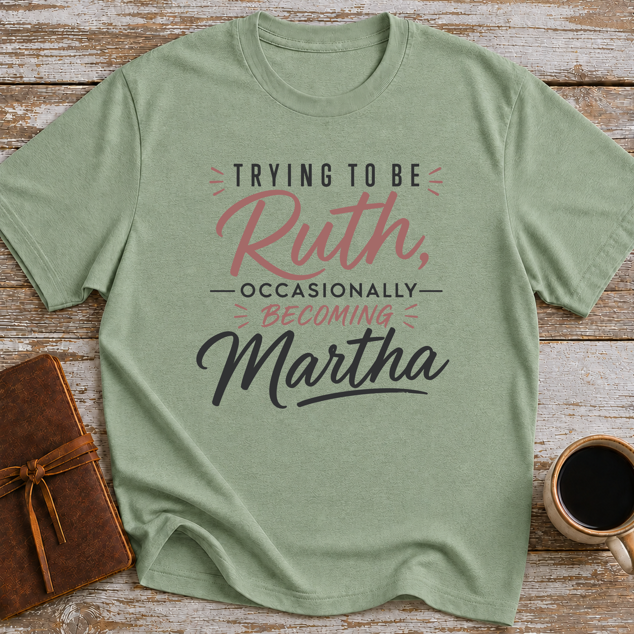 Trying To Be Ruth, Occasionally Becoming Martha - T-Shirt