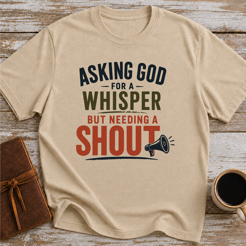 Asking God For A Whisper, But Needing A Shout - T-Shirt