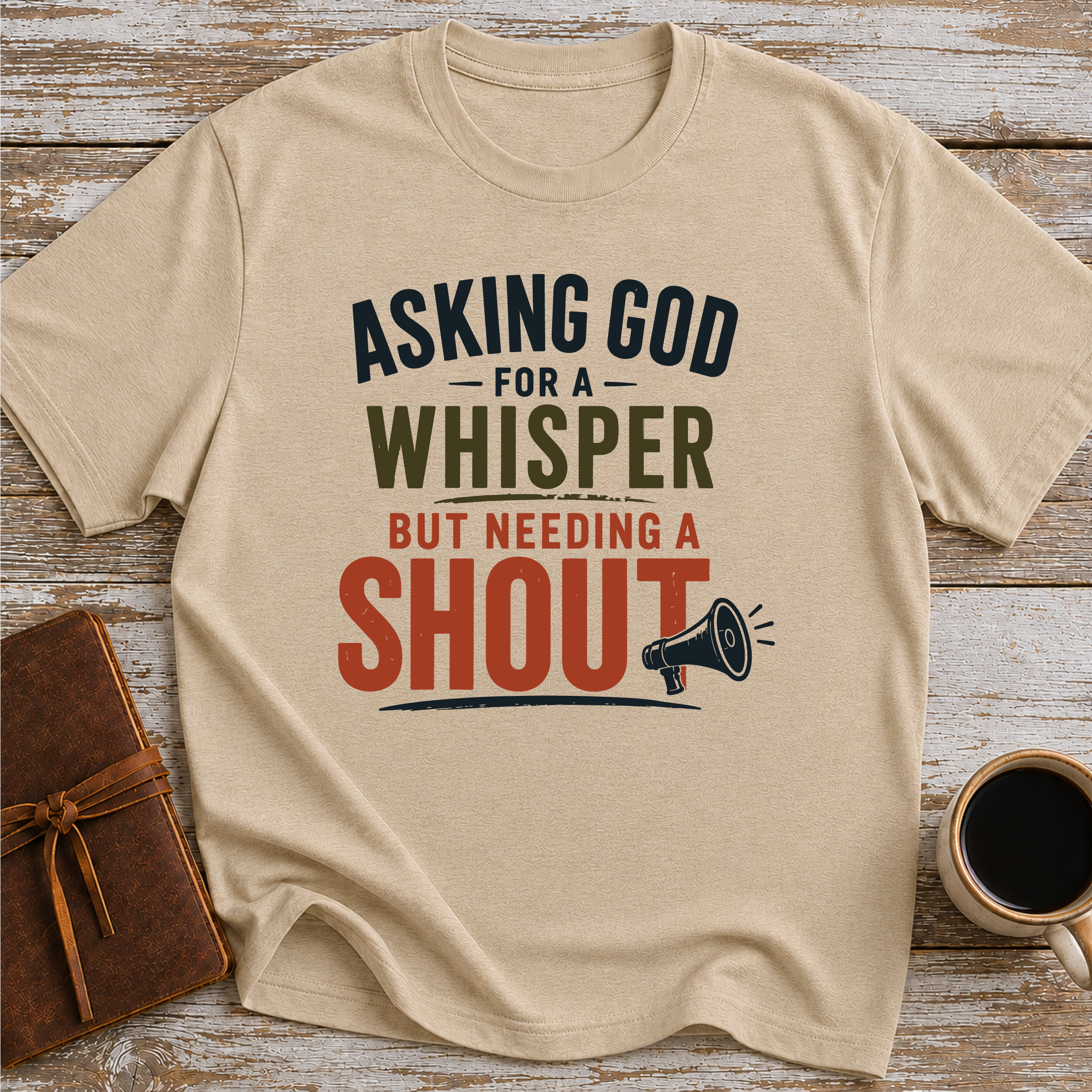 Asking God For A Whisper, But Needing A Shout - T-Shirt