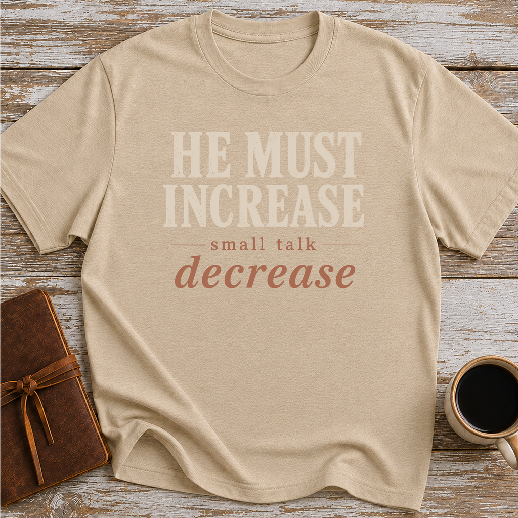 He Must Increase. Small Talk Decrease - T-Shirt