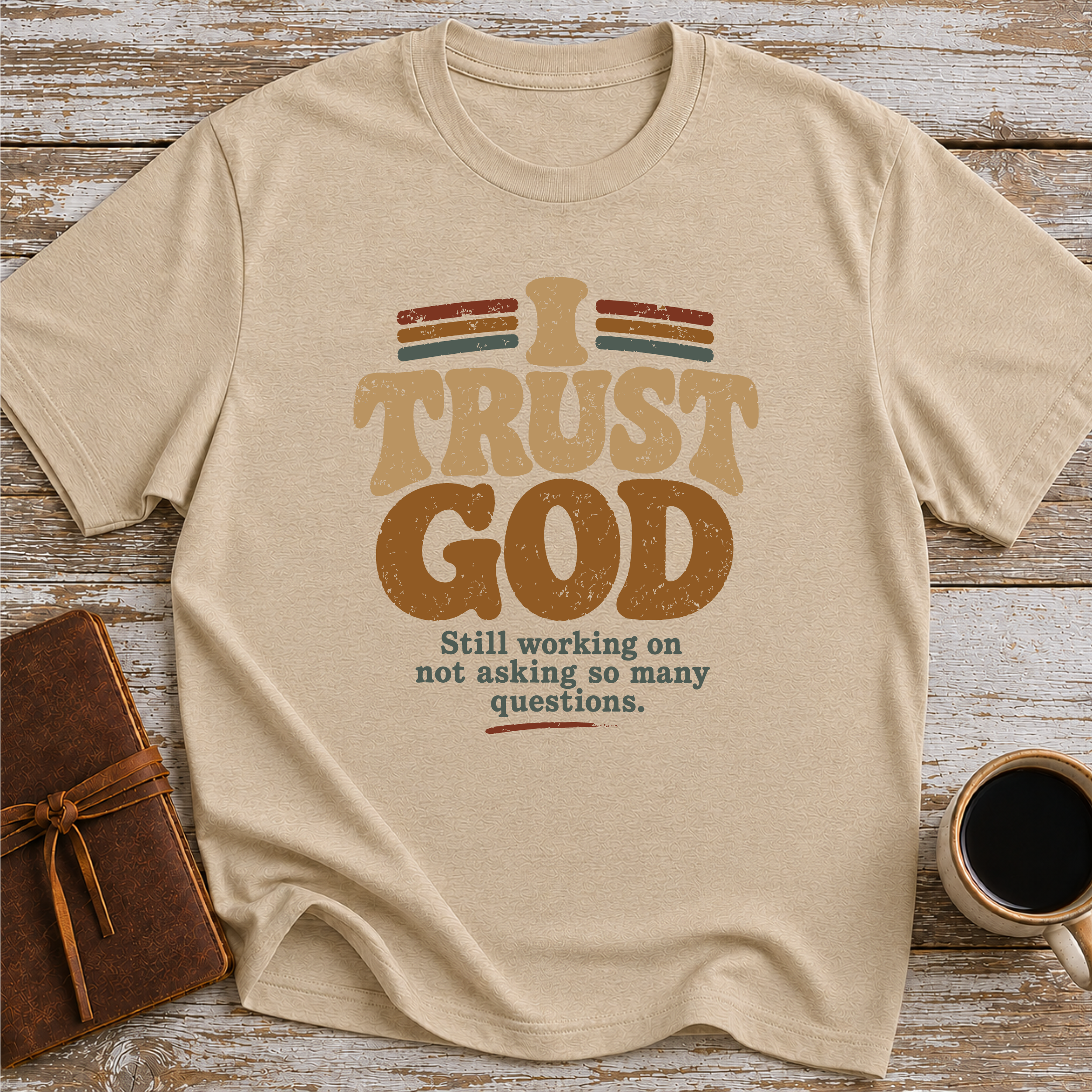 I Trust God. Still Working On Not Asking So Many Questions. - T-Shirt