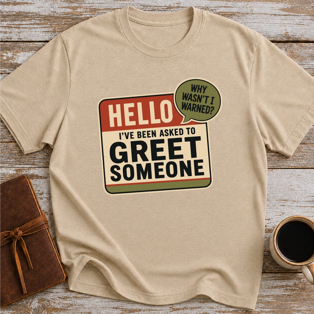 I’ve Been Asked To Greet Someone, Why Wasn’t I Warned - T-Shirt