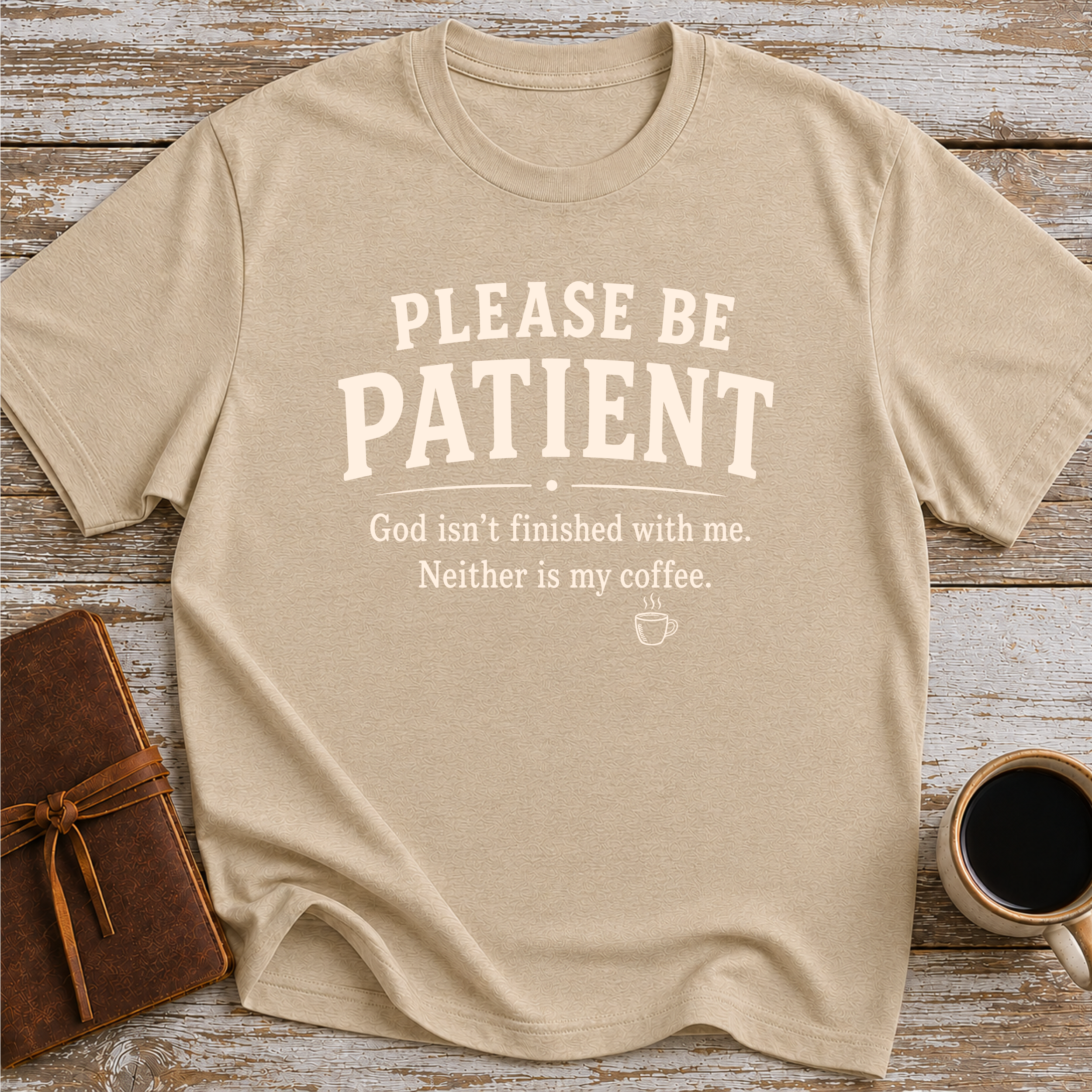 Please Be Patient, God Isnt Finished With Me. Neither Is My Coffee - T-Shirt