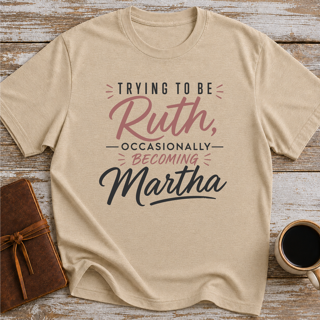 Trying To Be Ruth, Occasionally Becoming Martha - T-Shirt