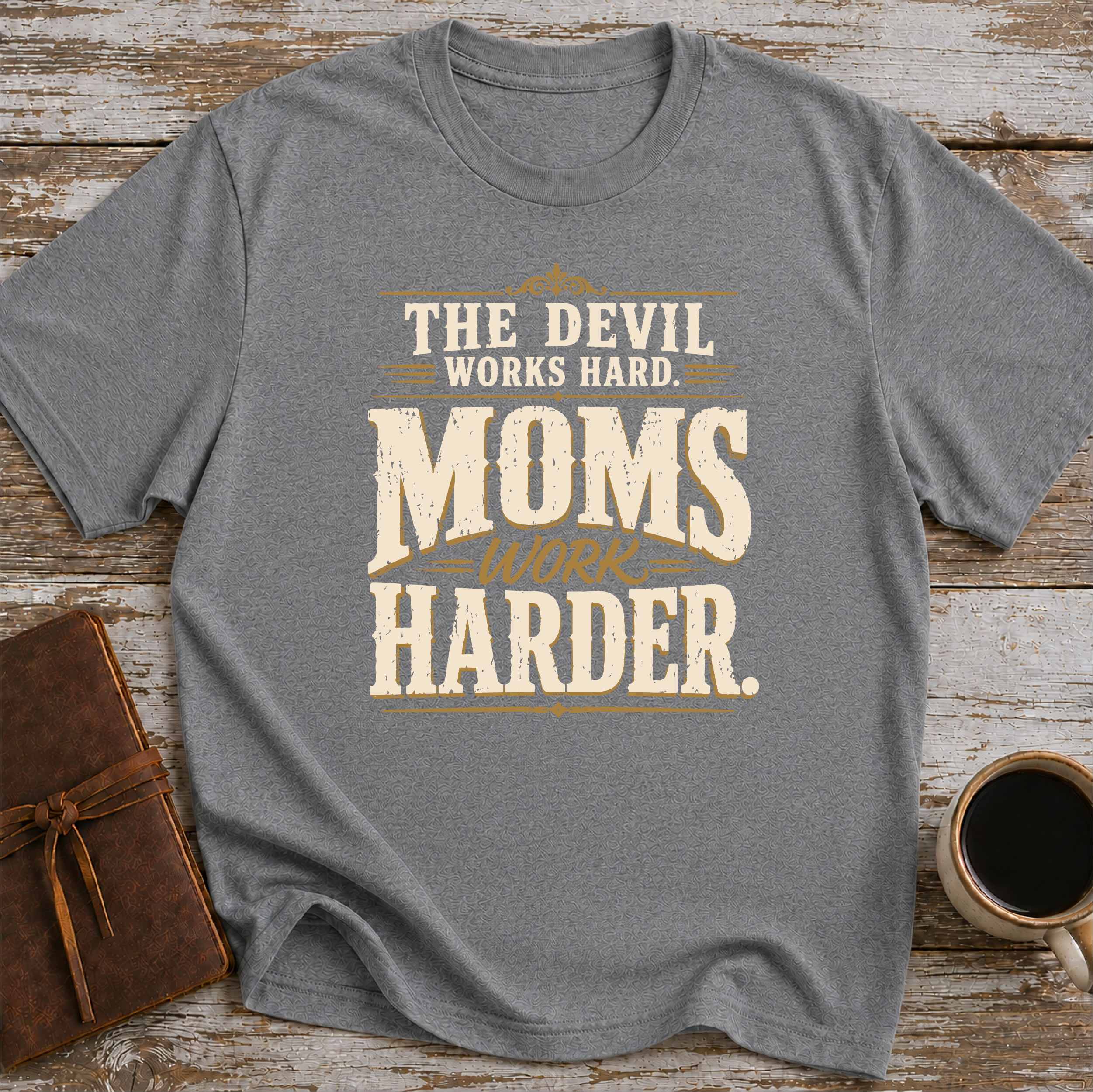 The Devil Works Hard. Moms Work Harder T-Shirt
