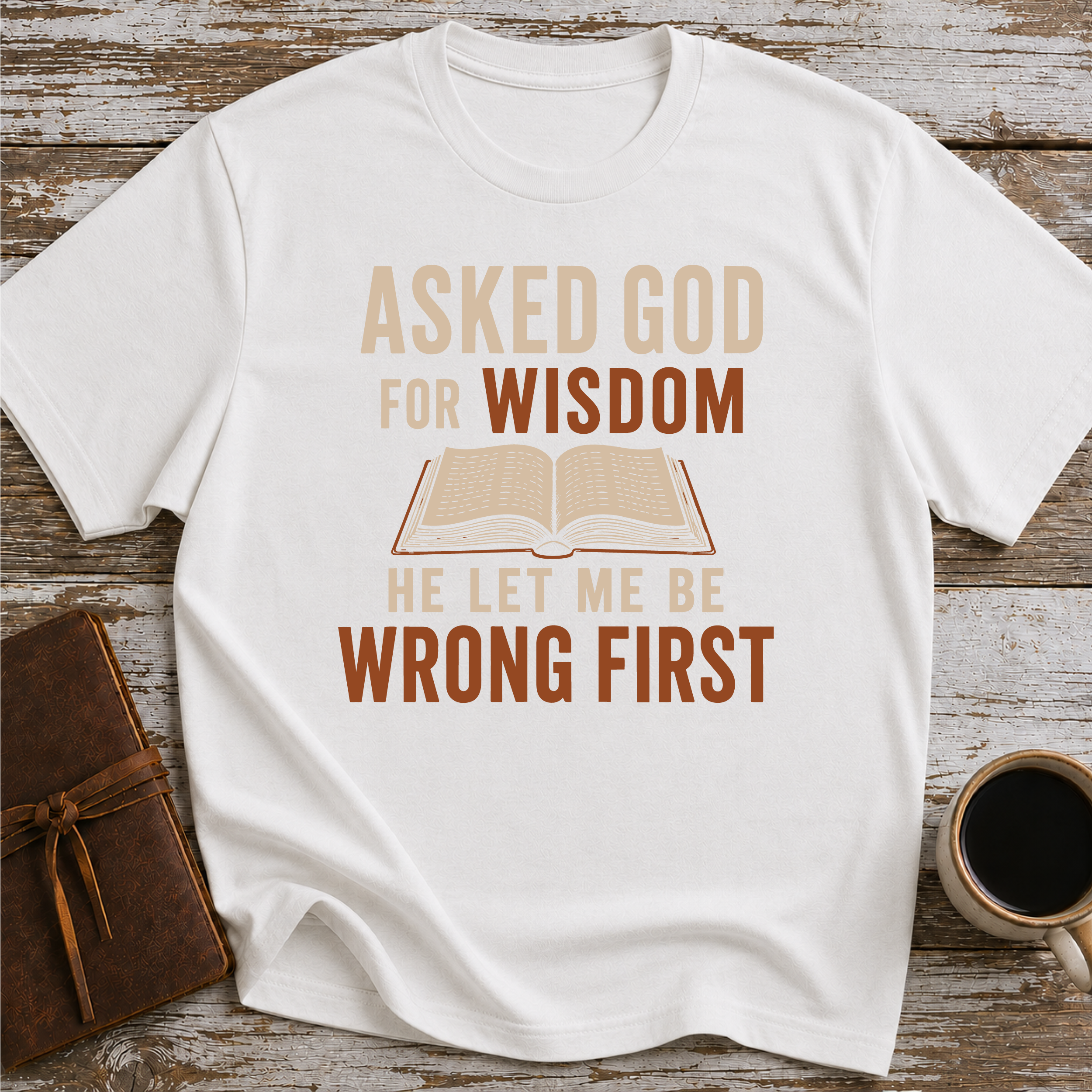 Asked God For Wisdom He Let Me Be Wrong First - T-Shirt