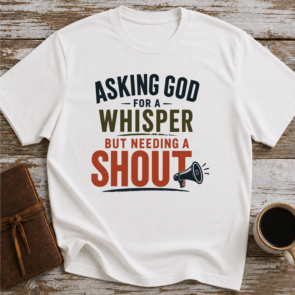 Asking God For A Whisper, But Needing A Shout - T-Shirt