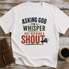 Asking God For A Whisper, But Needing A Shout - T-Shirt